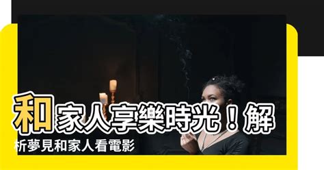 夢見和家人看電影|夢見和家人看電影